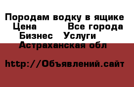 Породам водку в ящике › Цена ­ 950 - Все города Бизнес » Услуги   . Астраханская обл.